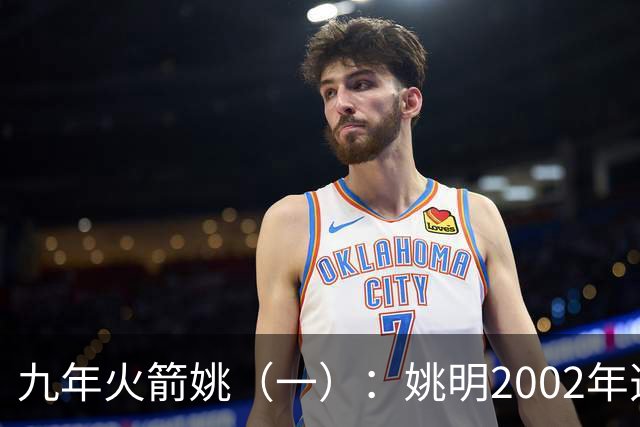 九年火箭姚（一）：姚明2002年选秀之前不为人知的芝加哥联合试训