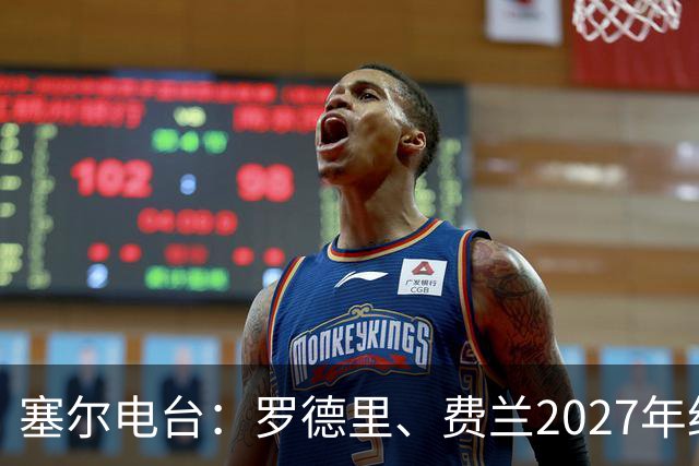 塞尔电台：罗德里、费兰2027年约满，未来方向未定