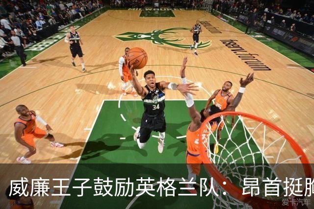 威廉王子鼓励英格兰队：昂首挺胸吧，我们都为你们感到骄傲