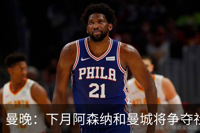 曼晚：下月阿森纳和曼城将争夺社区盾杯，双方多名主力缺战