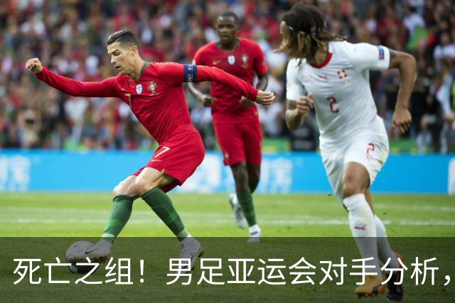 死亡之组！男足亚运会对手分析，出线难度剧增