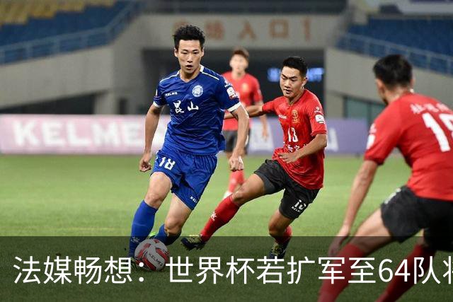 法媒畅想：世界杯若扩军至64队将取消第三名晋级，亚足联12个名额