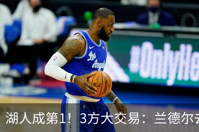 湖人成第1！3方大交易：兰德尔去篮网，克拉克斯顿加盟公牛！