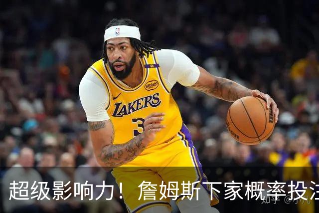 超级影响力！詹姆斯下家概率投注超2亿美元创历史 比总决赛G4还高