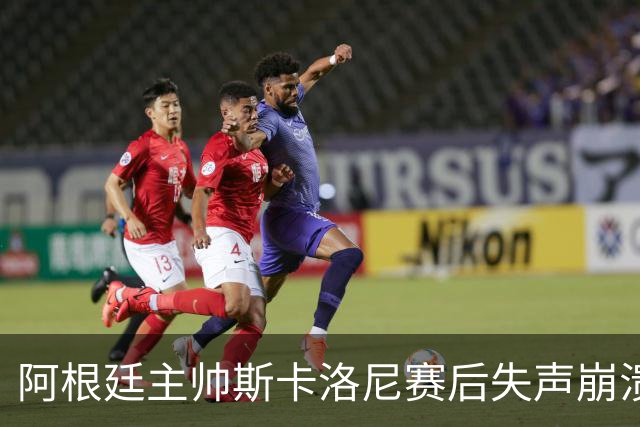 阿根廷主帅斯卡洛尼赛后失声崩溃，发布会几乎说不出话