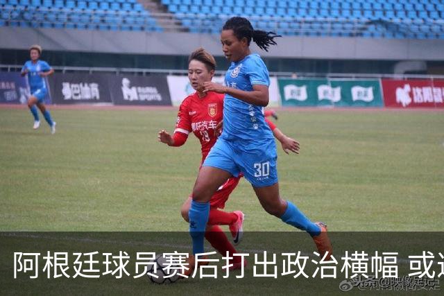 阿根廷球员赛后打出政治横幅 或遭国际足联处罚(图)