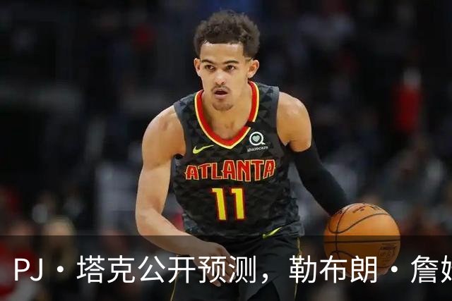 PJ·塔克公开预测，勒布朗·詹姆斯和安东尼·戴维斯将加盟勇士队