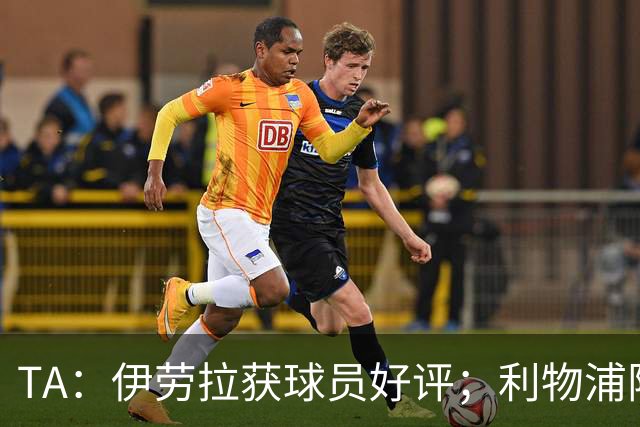 TA：伊劳拉获球员好评；利物浦阵容短板明显